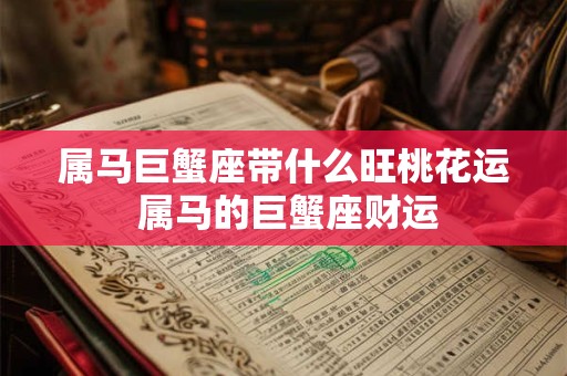 属马巨蟹座带什么旺桃花运 属马的巨蟹座财运