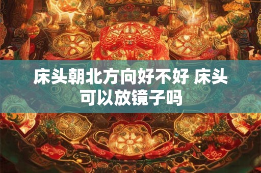 床头朝北方向好不好 床头可以放镜子吗