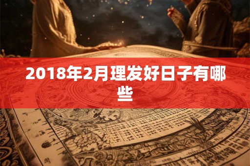 2018年2月理发好日子有哪些