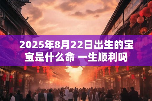 2025年8月22日出生的宝宝是什么命 一生顺利吗