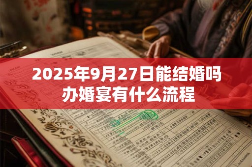 2025年9月27日能结婚吗 办婚宴有什么流程