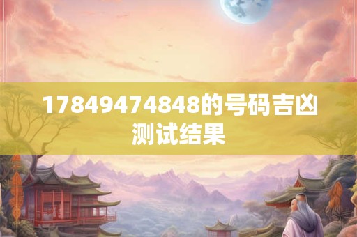 17849474848的号码吉凶测试结果