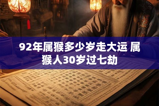 92年属猴多少岁走大运 属猴人30岁过七劫