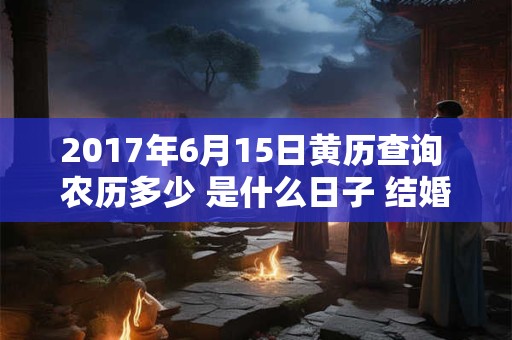 2017年6月15日黄历查询 农历多少 是什么日子 结婚吉时
