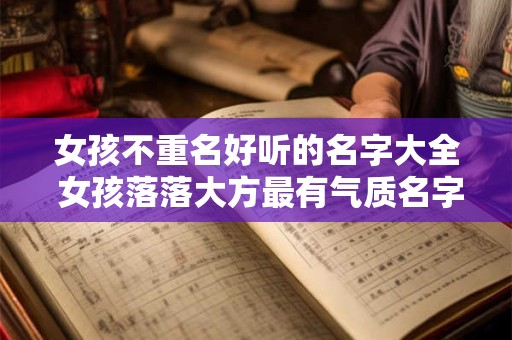 详细阅读:女孩不重名好听的名字大全 女孩落落大方最有气质名字 女孩不重名好听的名字大全 女孩落落大方最有气质名字