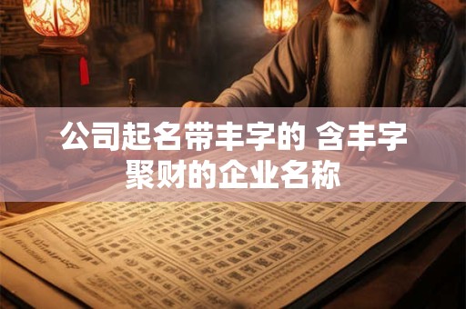 公司起名带丰字的 含丰字聚财的企业名称