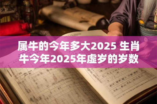 属牛的今年多大2025 生肖牛今年2025年虚岁的岁数