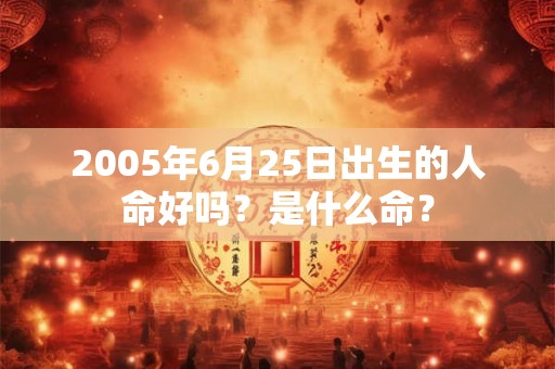 2005年6月25日出生的人命好吗？是什么命？