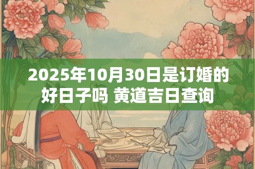 2025年10月30日是订婚的好日子吗 黄道吉日查询