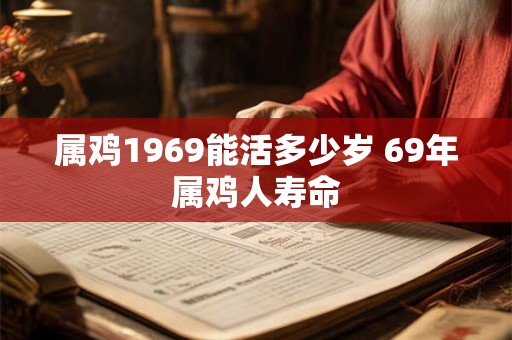 属鸡1969能活多少岁 69年属鸡人寿命