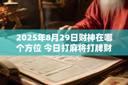 2025年8月29日财神在哪个方位 今日打麻将打牌财神方位！