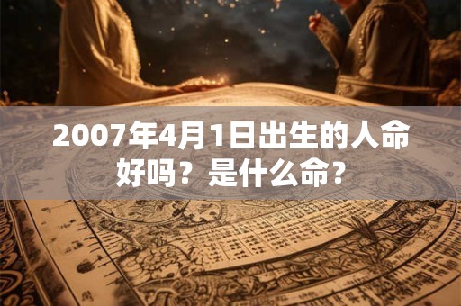 2007年4月1日出生的人命好吗？是什么命？