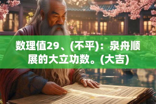 数理值29、(不平)：泉舟顺展的大立功数。(大吉)