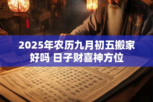 2026年农历九月初五搬家好吗 日子财喜神方位 2026年农历九月初五搬家好吗 日子财喜神方位