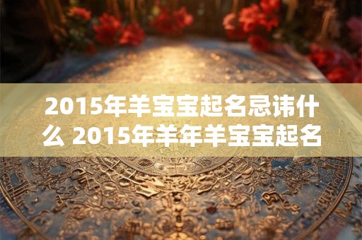 2015年羊宝宝起名忌讳什么 2015年羊年羊宝宝起名小技巧