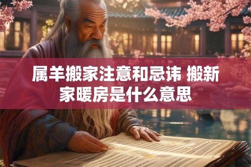 属羊搬家注意和忌讳 搬新家暖房是什么意思