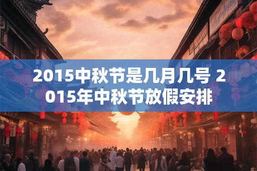 2015中秋节是几月几号 2015年中秋节放假安排 2015中秋节是几月几号 2015年中秋节放假安排