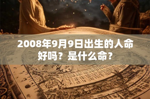 2008年9月9日出生的人命好吗？是什么命？