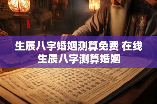 生辰八字婚姻测算免费 在线生辰八字测算婚姻