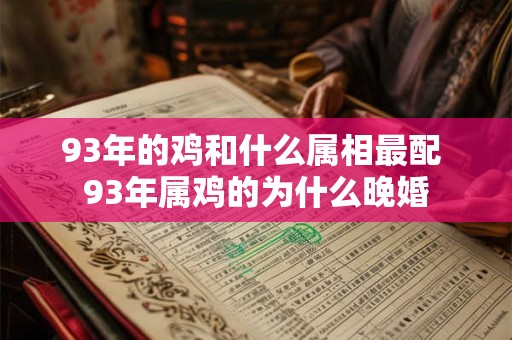 93年的鸡和什么属相最配 93年属鸡的为什么晚婚