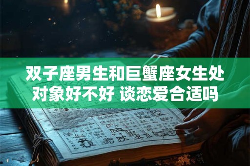 双子座男生和巨蟹座女生处对象好不好 谈恋爱合适吗