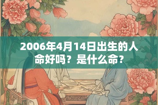 2006年4月14日出生的人命好吗？是什么命？