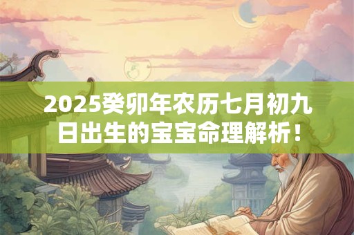 2025癸卯年农历七月初九日出生的宝宝命理解析! 2025癸卯年农历七月初九日出生的宝宝命理解析!