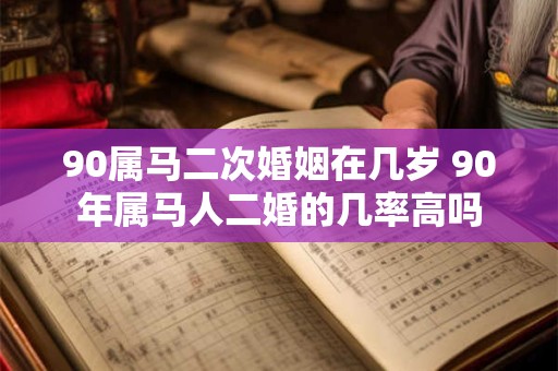 90属马二次婚姻在几岁 90年属马人二婚的几率高吗