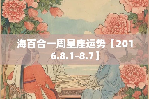 海百合一周星座运势【2016.8.1-8.7】