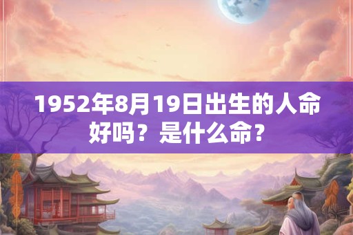 1952年8月19日出生的人命好吗？是什么命？