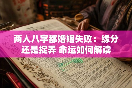 两人八字都婚姻失败：缘分还是捉弄 命运如何解读