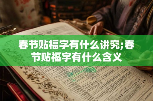 春节贴福字有什么讲究;春节贴福字有什么含义