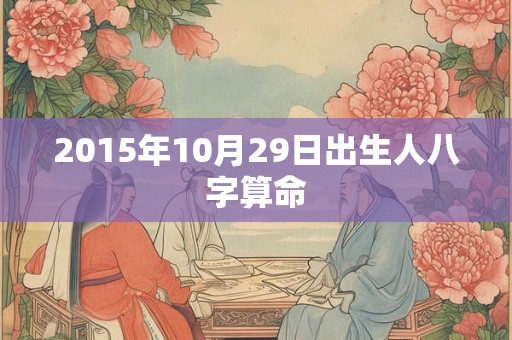 2015年10月29日出生人八字算命