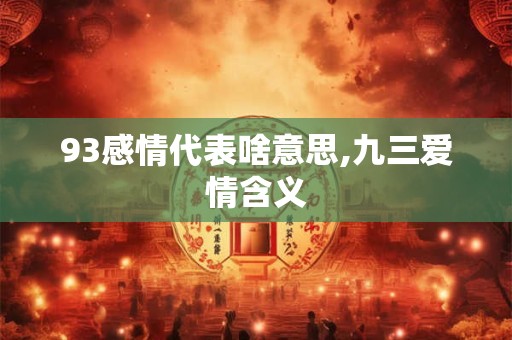 93感情代表啥意思,九三爱情含义