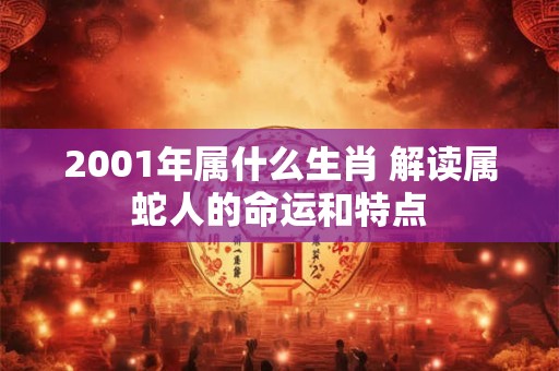 2001年属什么生肖 解读属蛇人的命运和特点