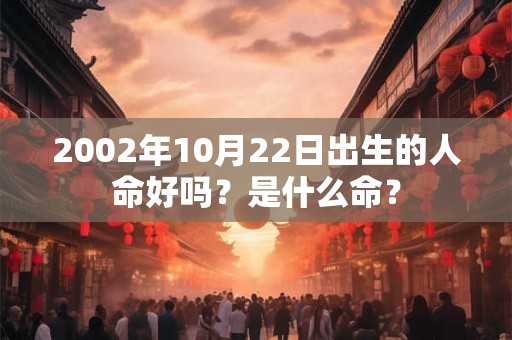 2002年10月22日出生的人命好吗？是什么命？