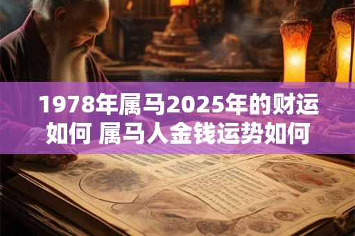1978年属马2025年的财运如何 属马人金钱运势如何