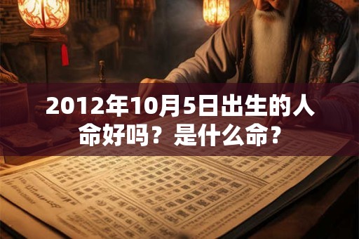 2012年10月5日出生的人命好吗？是什么命？