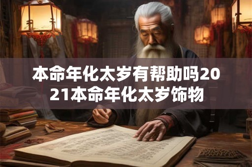 本命年化太岁有帮助吗2021本命年化太岁饰物