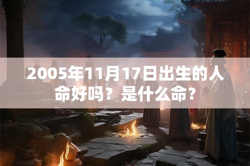 2005年11月17日出生的人命好吗？是什么命？