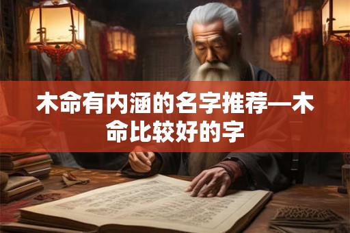 木命有内涵的名字推荐—木命比较好的字