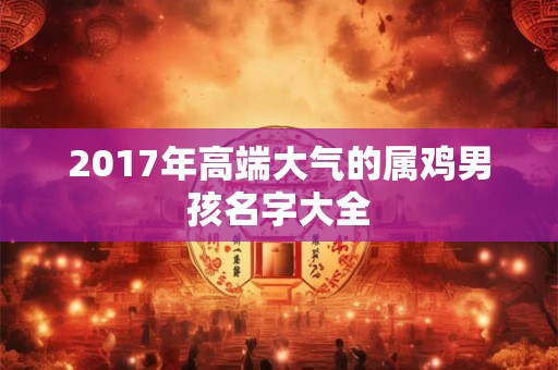 2017年高端大气的属鸡男孩名字大全