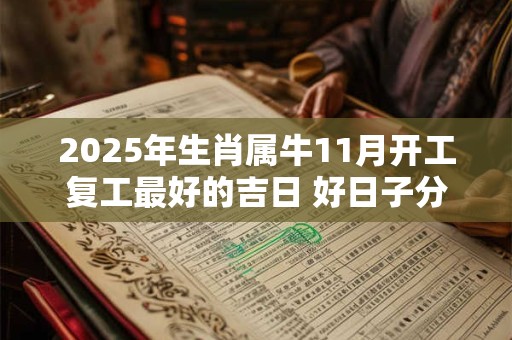 2025年生肖属牛11月开工复工最好的吉日 好日子分析