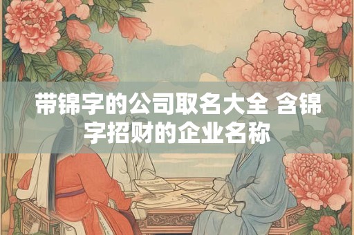 带锦字的公司取名大全 含锦字招财的企业名称