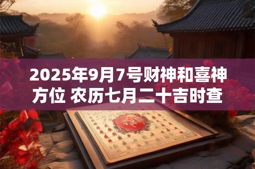 2025年9月7号财神和喜神方位 农历七月二十吉时查询