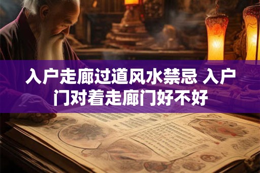 入户走廊过道风水禁忌 入户门对着走廊门好不好