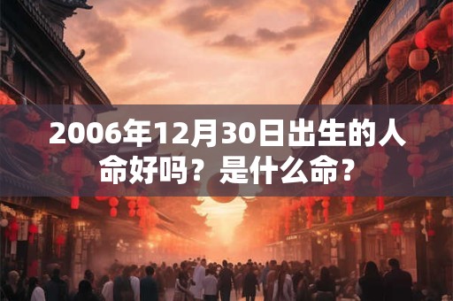 2006年12月30日出生的人命好吗？是什么命？