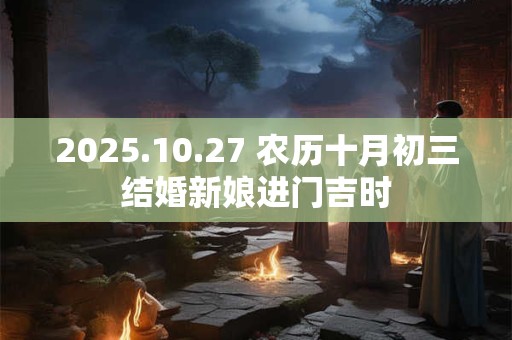 2025.10.27 农历十月初三结婚新娘进门吉时