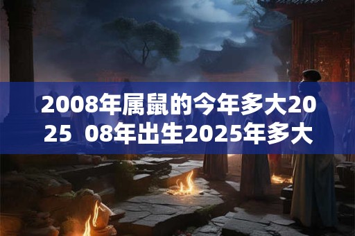 2008年属鼠的今年多大2025  08年出生2025年多大年龄