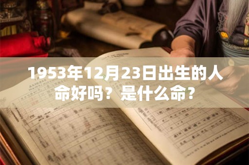 1953年12月23日出生的人命好吗？是什么命？